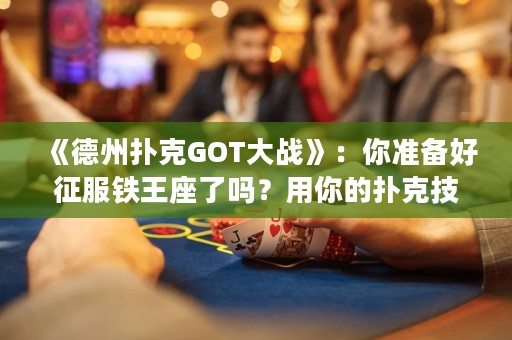 《德州撲克GOT大戰(zhàn)》：你準備好征服鐵王座了嗎？用你的撲克技巧打敗你的敵人，贏得勝利！