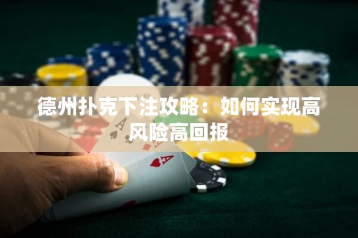 德州撲克下注攻略：如何實(shí)現(xiàn)高風(fēng)險(xiǎn)高回報(bào)