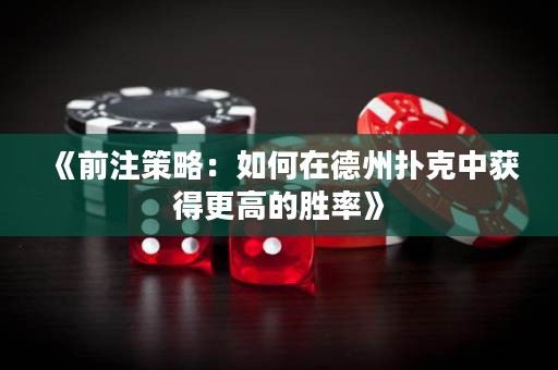 《前注策略：如何在德州撲克中獲得更高的勝率》