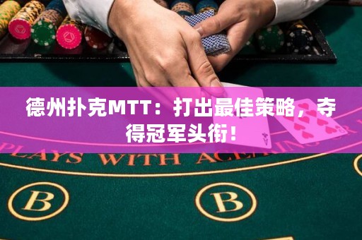 德州撲克MTT：打出最佳策略，奪得冠軍頭銜！