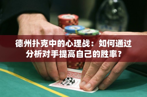 德州撲克中的心理戰(zhàn)：如何通過分析對(duì)手提高自己的勝率？