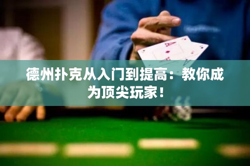 德州撲克從入門到提高：教你成為頂尖玩家！