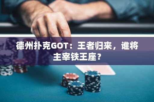 德州撲克GOT：王者歸來(lái)，誰(shuí)將主宰鐵王座？