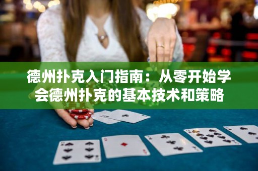 德州撲克入門指南：從零開始學(xué)會德州撲克的基本技術(shù)和策略