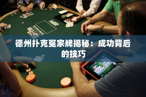 德州撲克冤家牌揭秘：成功背后的技巧
