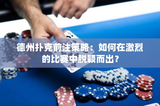 德州撲克前注策略：如何在激烈的比賽中脫穎而出？