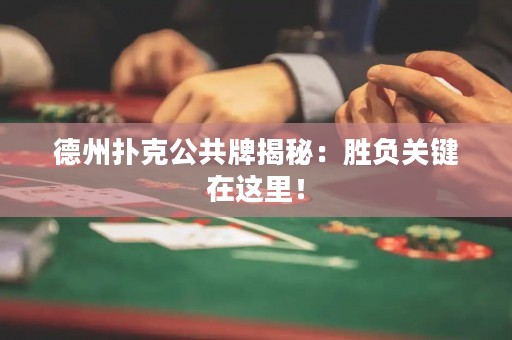 德州撲克公共牌揭秘：勝負關(guān)鍵在這里！