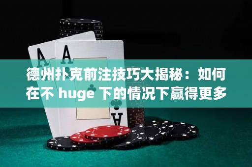 德州撲克前注技巧大揭秘：如何在不 huge 下的情況下贏得更多籌碼？