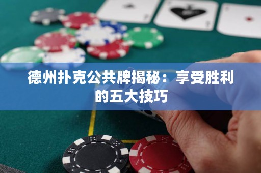 德州撲克公共牌揭秘：享受勝利的五大技巧
