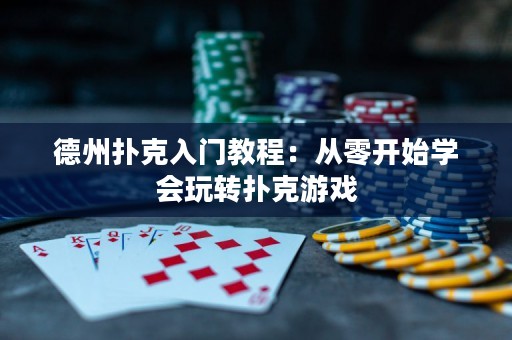 德州撲克入門(mén)教程：從零開(kāi)始學(xué)會(huì)玩轉(zhuǎn)撲克游戲