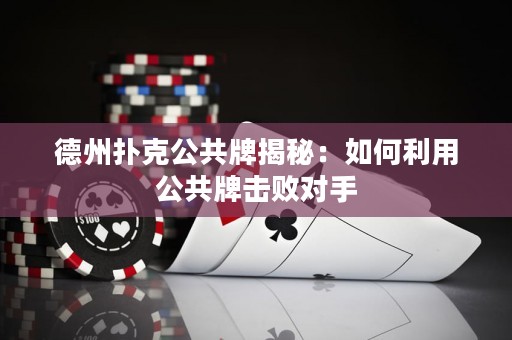 德州撲克公共牌揭秘：如何利用公共牌擊敗對手