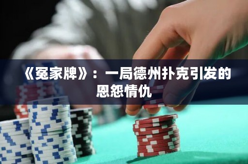 《冤家牌》：一局德州撲克引發(fā)的恩怨情仇
