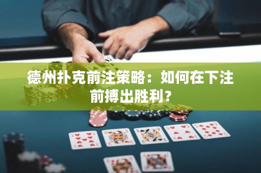 德州撲克前注策略：如何在下注前搏出勝利？