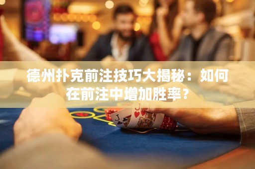 德州撲克前注技巧大揭秘：如何在前注中增加勝率？