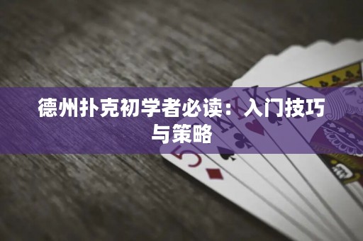 德州撲克初學(xué)者必讀：入門(mén)技巧與策略