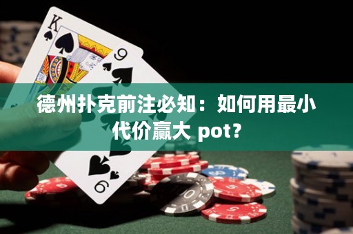 德州撲克前注必知：如何用最小代價贏大 pot？