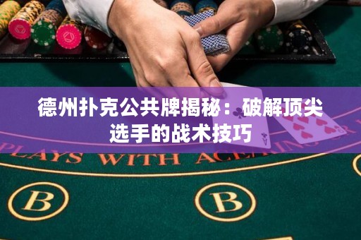 德州撲克公共牌揭秘：破解頂尖選手的戰(zhàn)術(shù)技巧