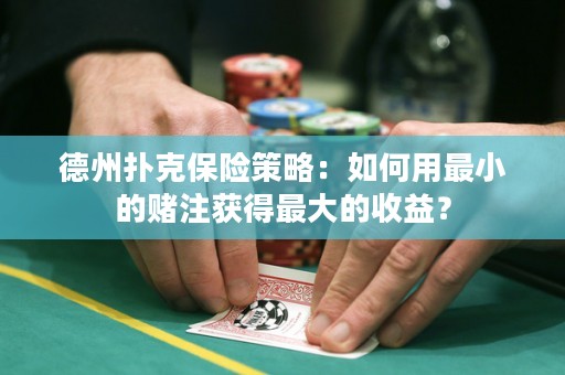 德州撲克保險策略：如何用最小的賭注獲得最大的收益？