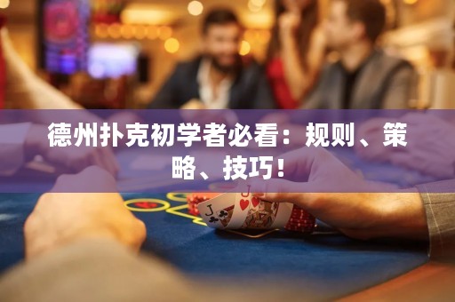 德州撲克初學(xué)者必看：規(guī)則、策略、技巧！
