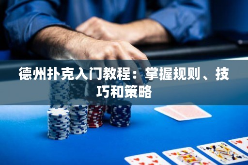 德州撲克入門教程：掌握規(guī)則、技巧和策略