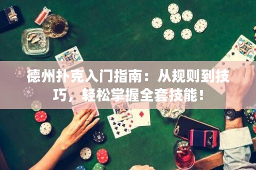 德州撲克入門指南：從規(guī)則到技巧，輕松掌握全套技能！