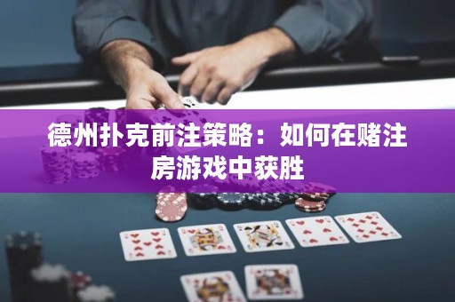 德州撲克前注策略：如何在賭注房游戲中獲勝