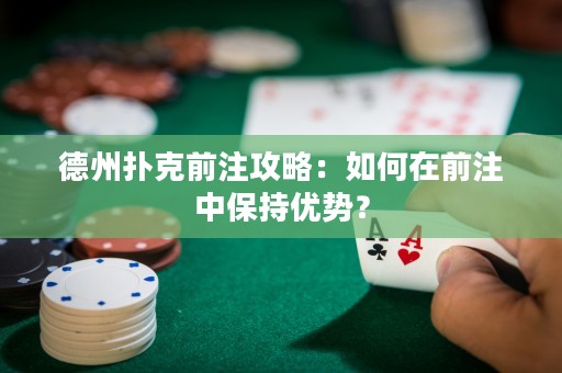 德州撲克前注攻略：如何在前注中保持優(yōu)勢(shì)？
