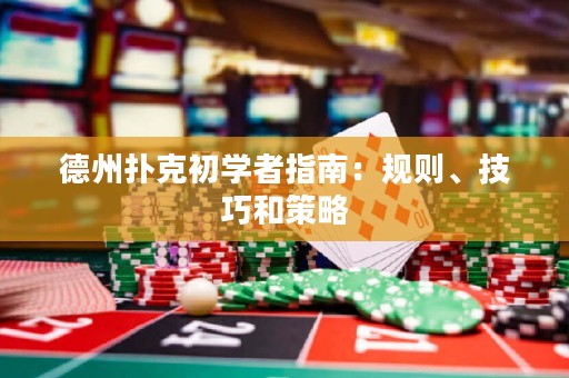 德州撲克初學(xué)者指南：規(guī)則、技巧和策略