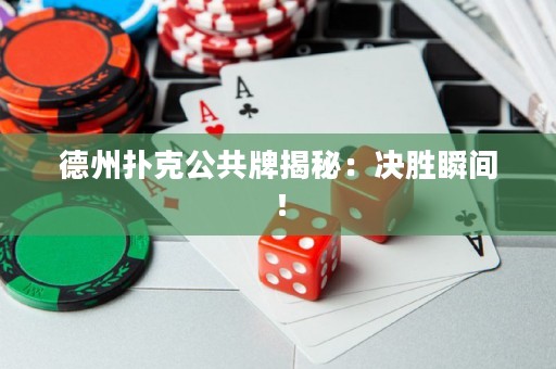 德州撲克公共牌揭秘：決勝瞬間！
