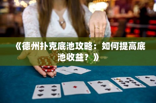 《德州撲克底池攻略：如何提高底池收益？》