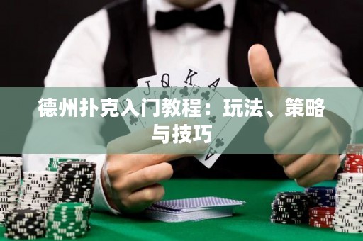 德州撲克入門教程：玩法、策略與技巧