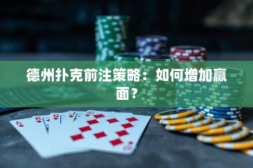 德州撲克前注策略：如何增加贏面？