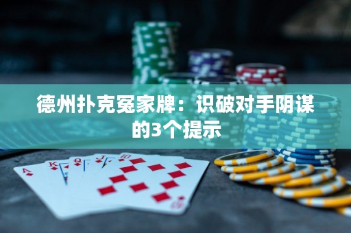 德州撲克冤家牌：識破對手陰謀的3個提示