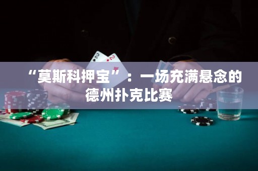 “莫斯科押寶”：一場(chǎng)充滿懸念的德州撲克比賽
