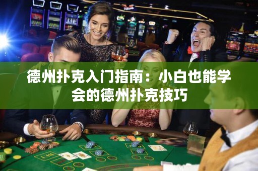 德州撲克入門指南：小白也能學(xué)會的德州撲克技巧