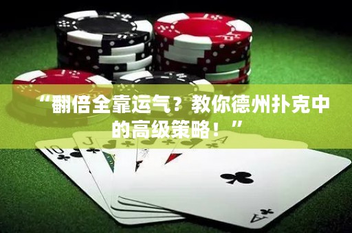 “翻倍全靠運氣？教你德州撲克中的高級策略！”