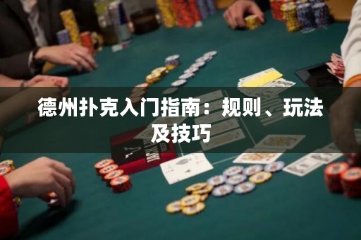 德州撲克入門指南：規(guī)則、玩法及技巧