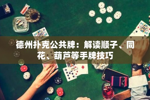 德州撲克公共牌：解讀順子、同花、葫蘆等手牌技巧