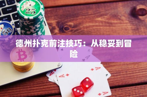 德州撲克前注技巧：從穩(wěn)妥到冒險(xiǎn)