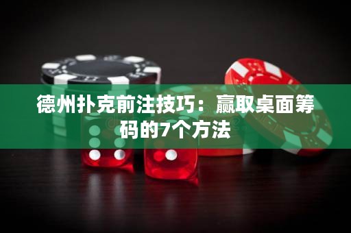 德州撲克前注技巧：贏取桌面籌碼的7個方法