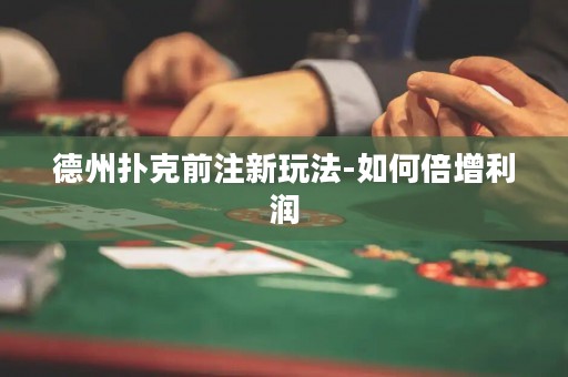 德州撲克前注新玩法-如何倍增利潤(rùn)