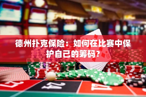 德州撲克保險(xiǎn)：如何在比賽中保護(hù)自己的籌碼？