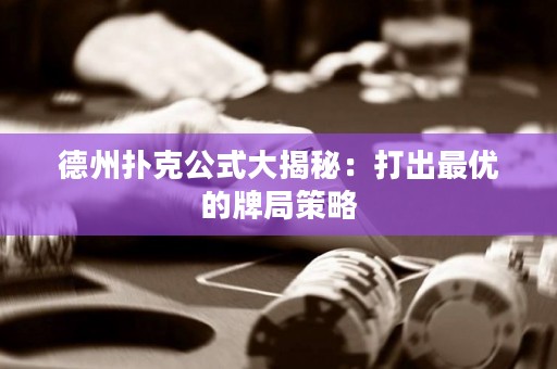 德州撲克公式大揭秘：打出最優(yōu)的牌局策略