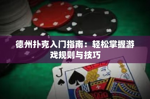 德州撲克入門(mén)指南：輕松掌握游戲規(guī)則與技巧