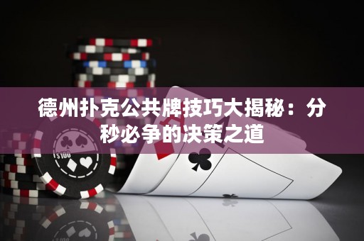 德州撲克公共牌技巧大揭秘：分秒必爭(zhēng)的決策之道