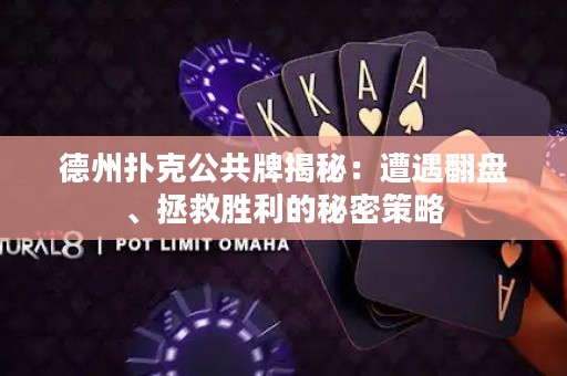 德州撲克公共牌揭秘：遭遇翻盤、拯救勝利的秘密策略