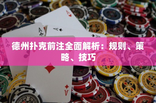 德州撲克前注全面解析：規(guī)則、策略、技巧
