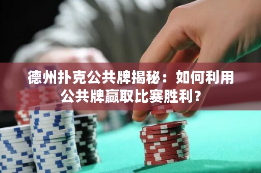 德州撲克公共牌揭秘：如何利用公共牌贏取比賽勝利？