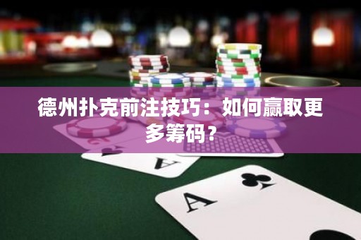 德州撲克前注技巧：如何贏取更多籌碼？