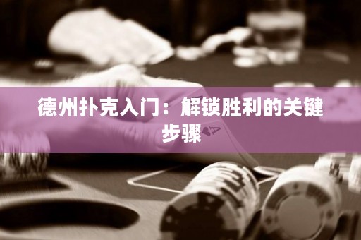 德州撲克入門：解鎖勝利的關(guān)鍵步驟